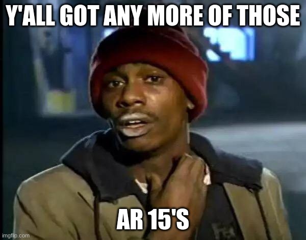 the quiet kid | Y'ALL GOT ANY MORE OF THOSE; AR 15'S | image tagged in memes,y'all got any more of that | made w/ Imgflip meme maker