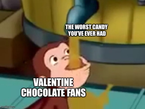 Curious George drinking | THE WORST CANDY 
YOU’VE EVER HAD; VALENTINE CHOCOLATE FANS | image tagged in curious george drinking | made w/ Imgflip meme maker