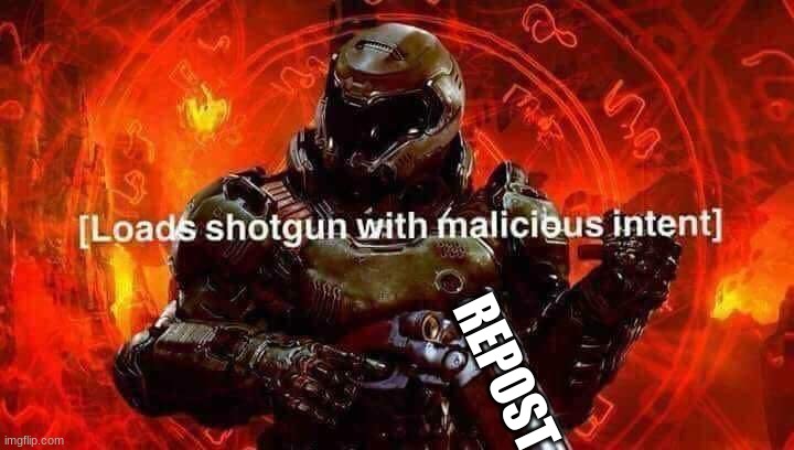 Loads shotgun with malicious intent | REPOST | image tagged in loads shotgun with malicious intent | made w/ Imgflip meme maker