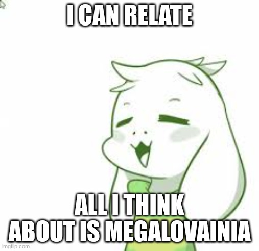 asriel | I CAN RELATE ALL I THINK ABOUT IS MEGALOVAINIA | image tagged in asriel | made w/ Imgflip meme maker