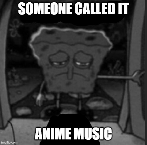 She was a he | SOMEONE CALLED IT ANIME MUSIC | image tagged in she was a he | made w/ Imgflip meme maker