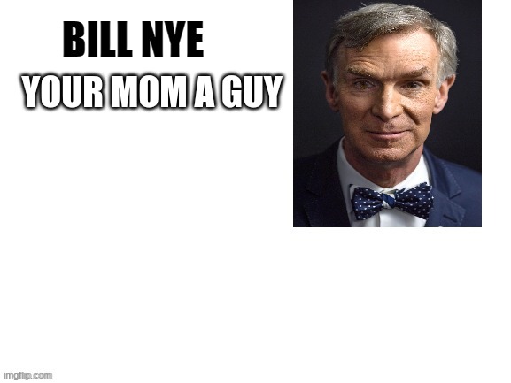 d | YOUR MOM A GUY | image tagged in bill nye | made w/ Imgflip meme maker