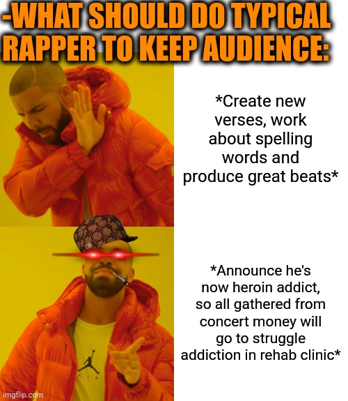 -What else to upgrade. |  -WHAT SHOULD DO TYPICAL RAPPER TO KEEP AUDIENCE:; *Create new verses, work about spelling words and produce great beats*; *Announce he's now heroin addict, so all gathered from concert money will go to struggle addiction in rehab clinic* | image tagged in memes,drake hotline bling,heroin,don't do drugs,rehab,it's a trap | made w/ Imgflip meme maker