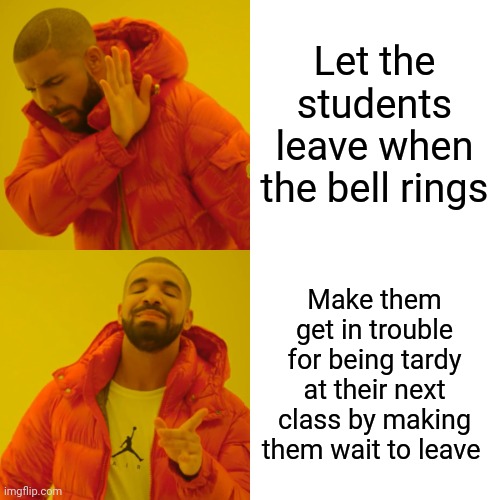 Let the students leave when the bell rings Make them get in trouble for being tardy at their next class by making them wait to leave | image tagged in memes,drake hotline bling | made w/ Imgflip meme maker
