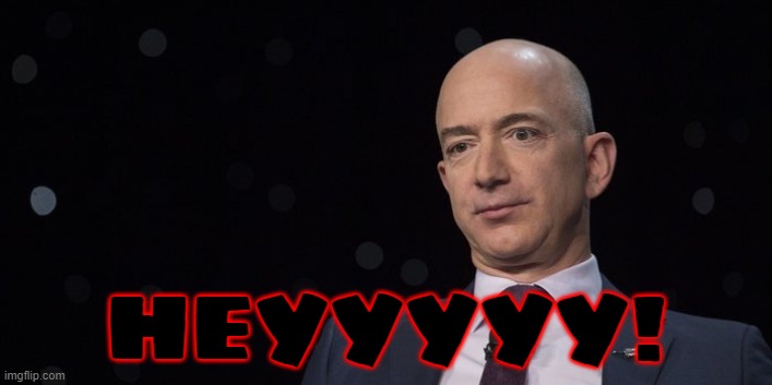 Jeff Bezos | HEYYYYY! | image tagged in jeff bezos | made w/ Imgflip meme maker