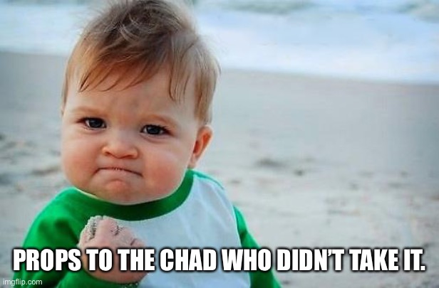 Victory Baby | PROPS TO THE CHAD WHO DIDN’T TAKE IT. | image tagged in victory baby | made w/ Imgflip meme maker