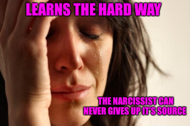 First World Narcissists | LEARNS THE HARD WAY; THE NARCISSIST CAN NEVER GIVES UP IT’S SOURCE | image tagged in memes,narcissist,malignant narcissism,malignant narcissist,hard to swallow pills,psychology | made w/ Imgflip meme maker