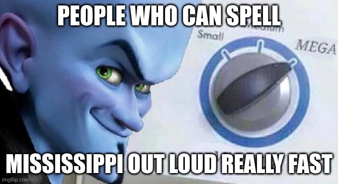 wow :) | PEOPLE WHO CAN SPELL; MISSISSIPPI OUT LOUD REALLY FAST | image tagged in mega mind size | made w/ Imgflip meme maker