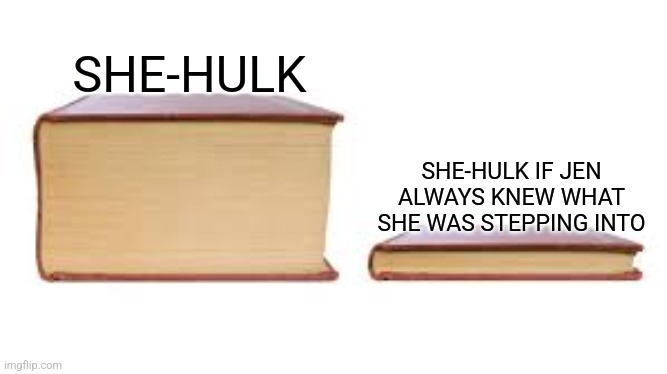Fr | SHE-HULK; SHE-HULK IF JEN ALWAYS KNEW WHAT SHE WAS STEPPING INTO | image tagged in big book small book | made w/ Imgflip meme maker