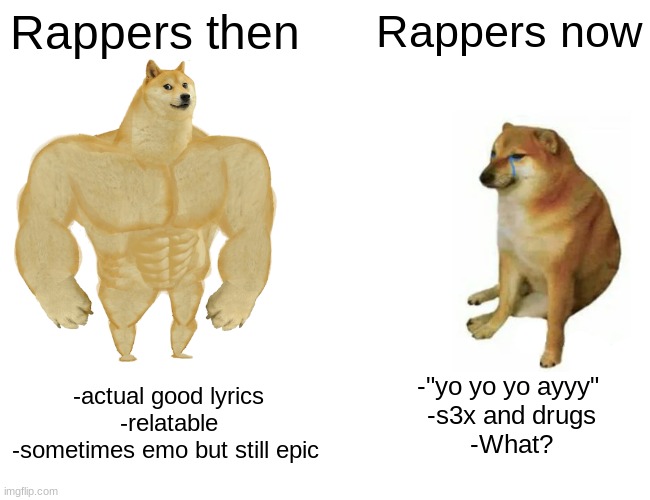 Buff Doge vs. Cheems Meme | Rappers then; Rappers now; -actual good lyrics
-relatable
-sometimes emo but still epic; -"yo yo yo ayyy" 
-s3x and drugs
-What? | image tagged in memes,buff doge vs cheems | made w/ Imgflip meme maker