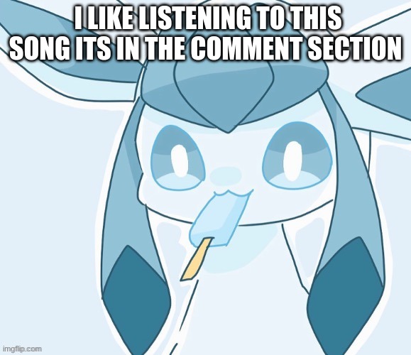 youtube.com/watch?v=1RfS9Z9GvaI | I LIKE LISTENING TO THIS SONG ITS IN THE COMMENT SECTION | image tagged in glaceon vibing | made w/ Imgflip meme maker