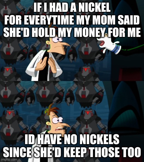 E | IF I HAD A NICKEL FOR EVERYTIME MY MOM SAID SHE'D HOLD MY MONEY FOR ME; ID HAVE NO NICKELS SINCE SHE'D KEEP THOSE TOO | image tagged in if i had a nickel for everytime | made w/ Imgflip meme maker