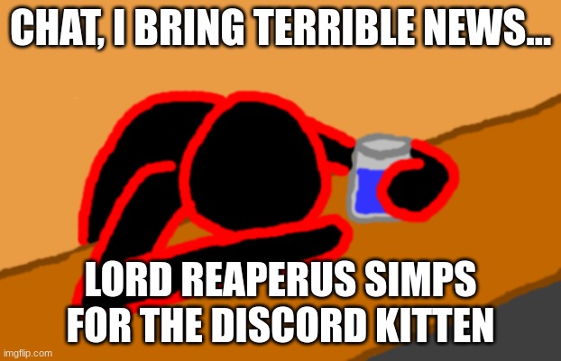 image description | CHAT, I BRING TERRIBLE NEWS... /j; LORD REAPERUS SIMPS FOR THE DISCORD KITTEN | image tagged in corrupt when dead chat xd | made w/ Imgflip meme maker