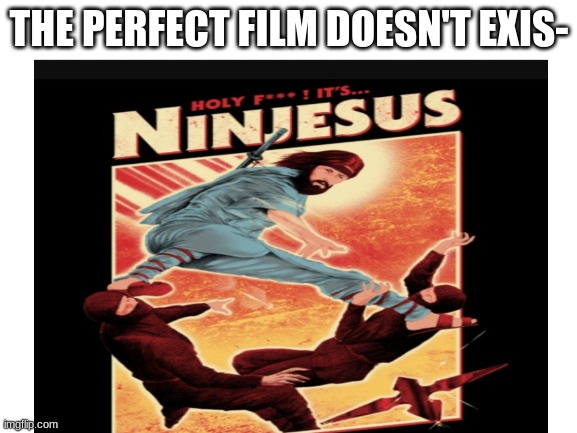 The perfect film doesn't exis- | THE PERFECT FILM DOESN'T EXIS- | image tagged in jesus christ,funny | made w/ Imgflip meme maker