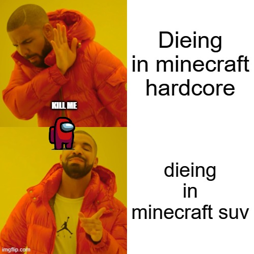 Dieing in minecraft hardcore dieing in minecraft suv KILL ME | image tagged in memes,drake hotline bling | made w/ Imgflip meme maker