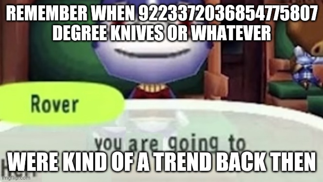 You are going to hell | REMEMBER WHEN 9223372036854775807 DEGREE KNIVES OR WHATEVER; WERE KIND OF A TREND BACK THEN | image tagged in you are going to hell | made w/ Imgflip meme maker