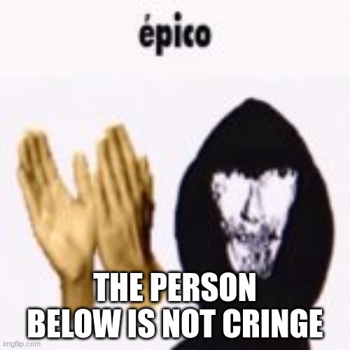 intruder epico still image | THE PERSON BELOW IS NOT CRINGE | image tagged in intruder epico still image | made w/ Imgflip meme maker