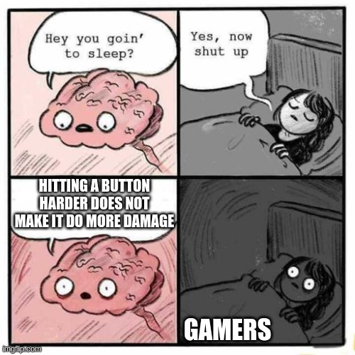 Hey you going to sleep? | HITTING A BUTTON HARDER DOES NOT MAKE IT DO MORE DAMAGE; GAMERS | image tagged in hey you going to sleep | made w/ Imgflip meme maker