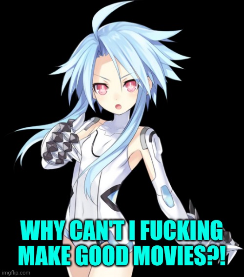 Hyperdimension Neptunia White Heart | WHY CAN'T I FUCKING MAKE GOOD MOVIES?! | image tagged in hyperdimension neptunia white heart | made w/ Imgflip meme maker