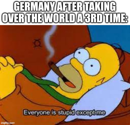 GERMANY AFTER TAKING OVER THE WORLD A 3RD TIME: | made w/ Imgflip meme maker