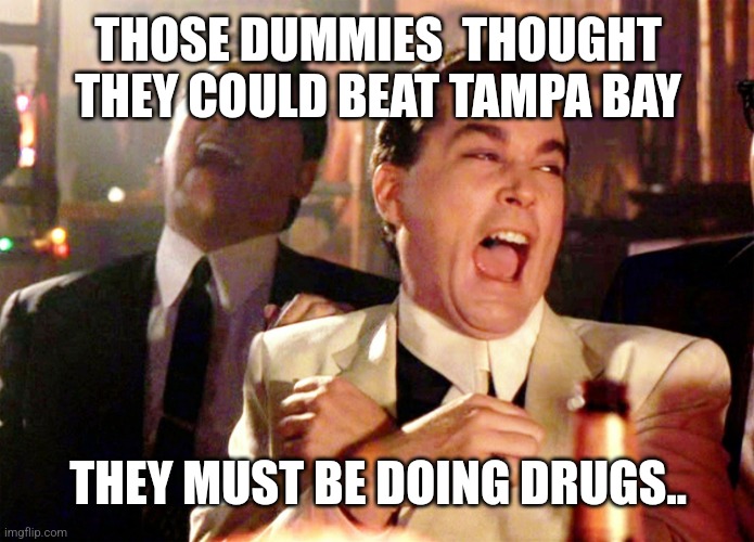 Good Fellas Hilarious | THOSE DUMMIES  THOUGHT  THEY COULD BEAT TAMPA BAY; THEY MUST BE DOING DRUGS.. | image tagged in memes,good fellas hilarious | made w/ Imgflip meme maker