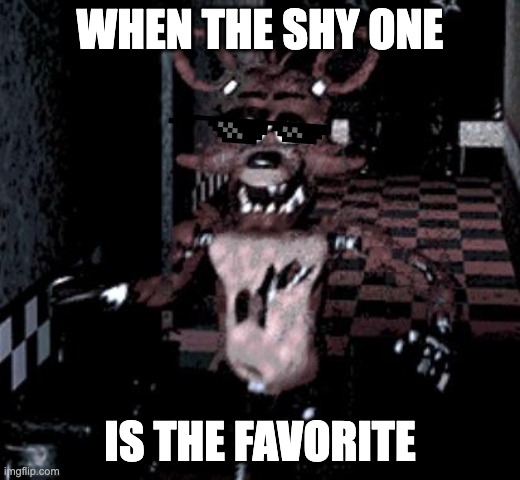 Foxy running | WHEN THE SHY ONE; IS THE FAVORITE | image tagged in foxy running | made w/ Imgflip meme maker