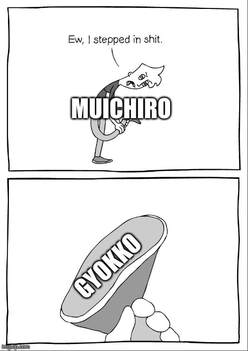 Ew, i stepped in shit |  MUICHIRO; GYOKKO | image tagged in ew i stepped in shit | made w/ Imgflip meme maker