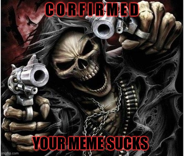 Badass Skeleton | C O R F I R M E D YOUR MEME SUCKS | image tagged in badass skeleton | made w/ Imgflip meme maker