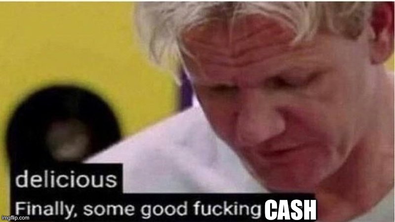 Cash is good | CASH | image tagged in gordon ramsay some good food,cash | made w/ Imgflip meme maker