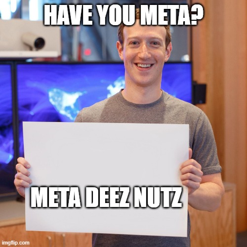 Mark Zuckerberg Blank Sign | HAVE YOU META? META DEEZ NUTZ | image tagged in mark zuckerberg blank sign | made w/ Imgflip meme maker