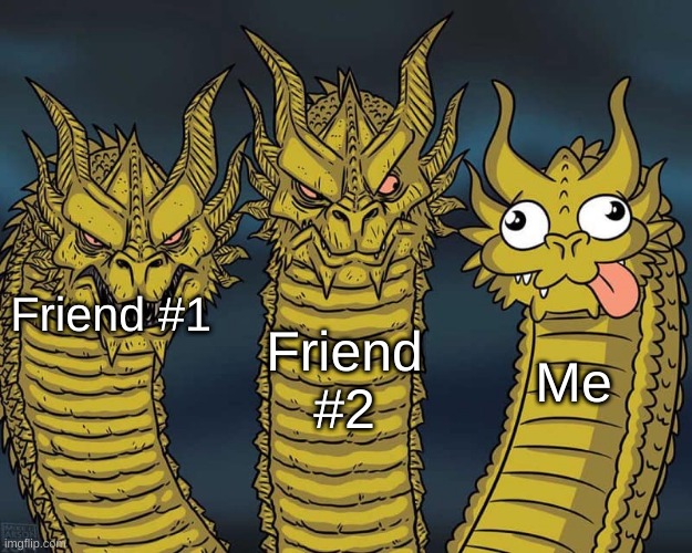 lol | Friend #2; Friend #1; Me | image tagged in three dragons | made w/ Imgflip meme maker