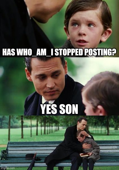 Finding Neverland | HAS WHO_AM_I STOPPED POSTING? YES SON | image tagged in memes,finding neverland | made w/ Imgflip meme maker