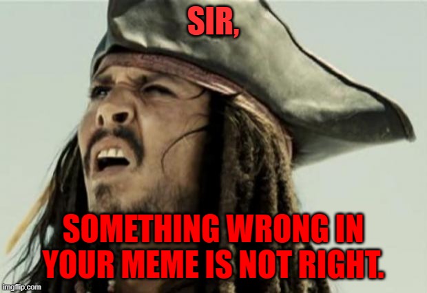 something wrong is not right sparrow | SIR, SOMETHING WRONG IN YOUR MEME IS NOT RIGHT. | image tagged in confused dafuq jack sparrow what | made w/ Imgflip meme maker