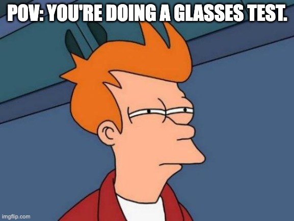 glasses | POV: YOU'RE DOING A GLASSES TEST. | image tagged in memes,futurama fry,glasses,pov | made w/ Imgflip meme maker