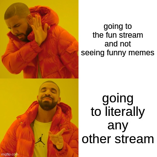 true | going to the fun stream and not seeing funny memes; going to literally any other stream | image tagged in memes,drake hotline bling | made w/ Imgflip meme maker