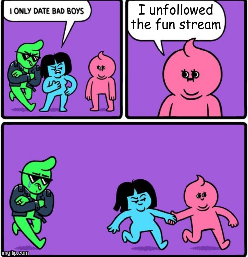 B-) | I unfollowed the fun stream | image tagged in i only date bad boys | made w/ Imgflip meme maker
