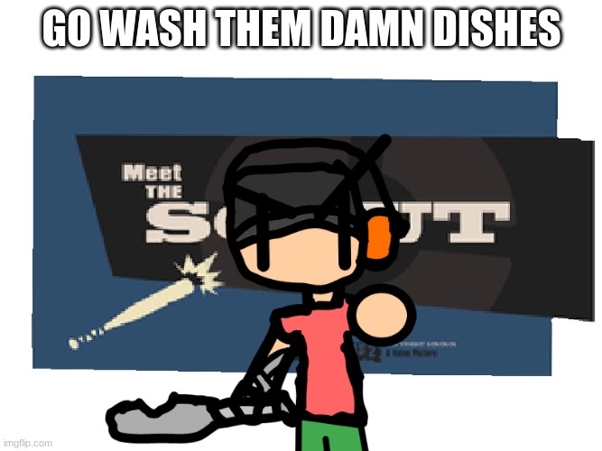 go do them, I know you get some |  GO WASH THEM DAMN DISHES | image tagged in go wash yo dishes | made w/ Imgflip meme maker