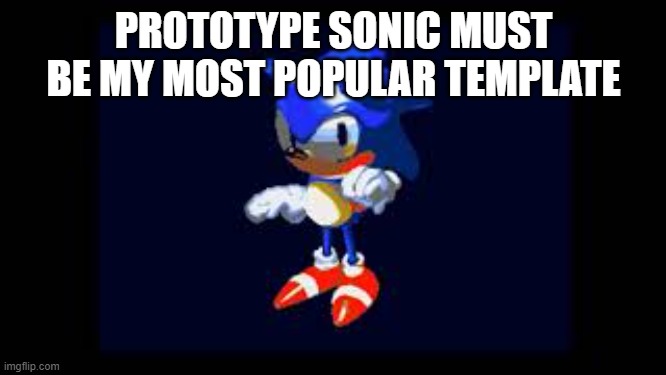 Prototype Sonic | PROTOTYPE SONIC MUST BE MY MOST POPULAR TEMPLATE | image tagged in prototype sonic | made w/ Imgflip meme maker