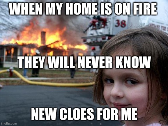 when you need new clothes | WHEN MY HOME IS ON FIRE; THEY WILL NEVER KNOW; NEW CLOES FOR ME | image tagged in memes,disaster girl | made w/ Imgflip meme maker