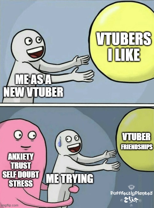 Vtuber Friendships | VTUBERS I LIKE; ME AS A NEW VTUBER; VTUBER; FRIENDSHIPS; ANXIETY
TRUST
SELF DOUBT
STRESS; ME TRYING | image tagged in memes,running away balloon,vtuber | made w/ Imgflip meme maker