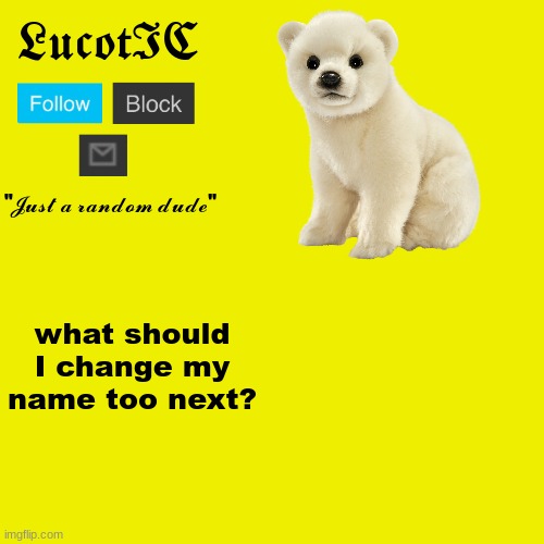 LucotIC "Polar Bear" announcement template | what should I change my name too next? | image tagged in lucotic polar bear announcement template | made w/ Imgflip meme maker