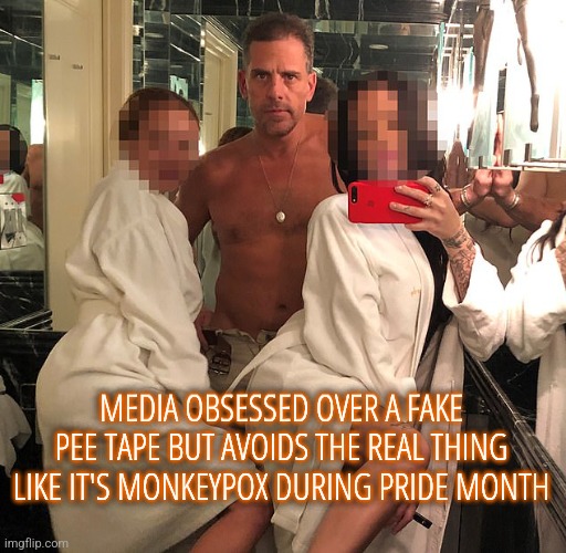 Hunter Biden Party Boy | MEDIA OBSESSED OVER A FAKE PEE TAPE BUT AVOIDS THE REAL THING LIKE IT'S MONKEYPOX DURING PRIDE MONTH; MEDIA OBSESSED OVER A FAKE PEE TAPE BUT AVOIDS THE REAL THING LIKE IT'S MONKEYPOX DURING PRIDE MONTH | image tagged in hunter biden,liberals,democrats,politics,biased media | made w/ Imgflip meme maker