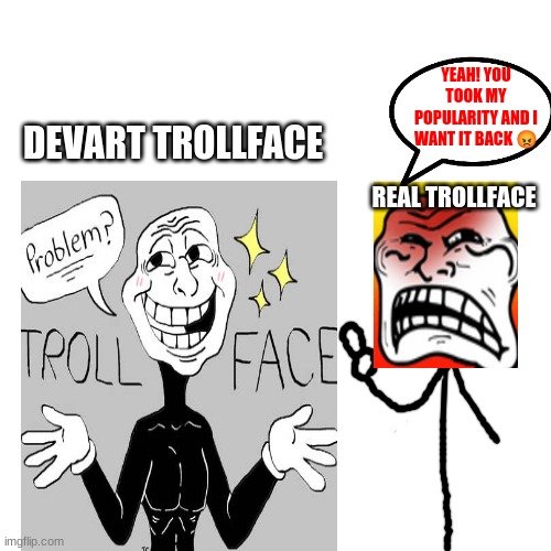 DA F**KING DEVART IS S**T | YEAH! YOU TOOK MY POPULARITY AND I WANT IT BACK 😡; DEVART TROLLFACE; REAL TROLLFACE | image tagged in trollface,deviantart,shitpost,angry trollface | made w/ Imgflip meme maker