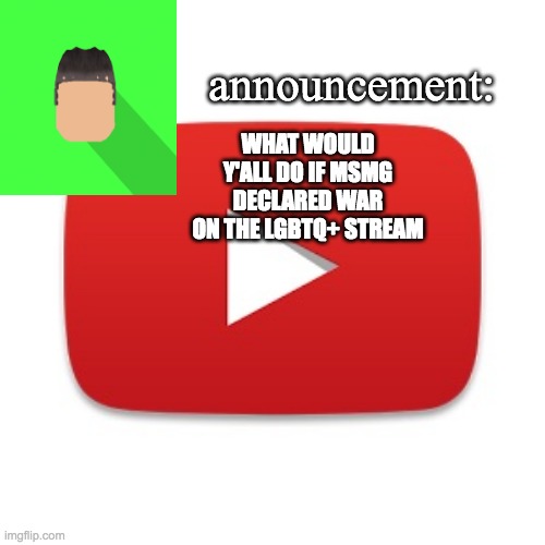 Kyrian247 announcement | WHAT WOULD Y'ALL DO IF MSMG DECLARED WAR ON THE LGBTQ+ STREAM | image tagged in kyrian247 announcement | made w/ Imgflip meme maker