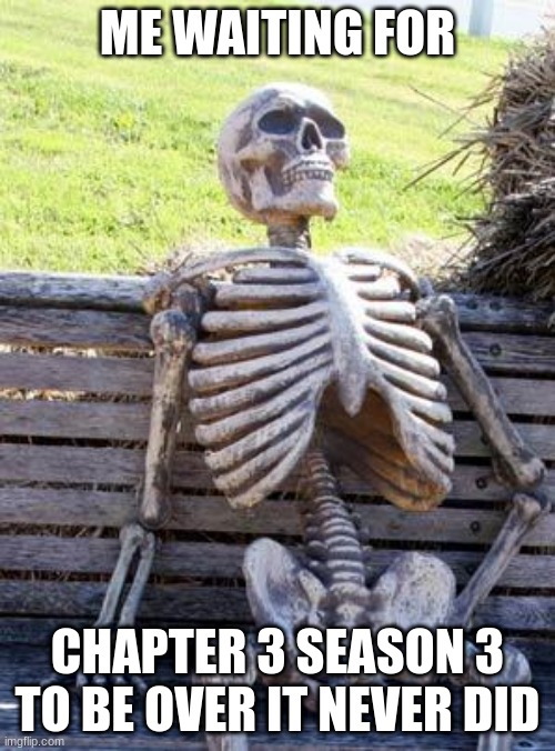 Waiting Skeleton | ME WAITING FOR; CHAPTER 3 SEASON 3 TO BE OVER IT NEVER DID | image tagged in memes,waiting skeleton | made w/ Imgflip meme maker