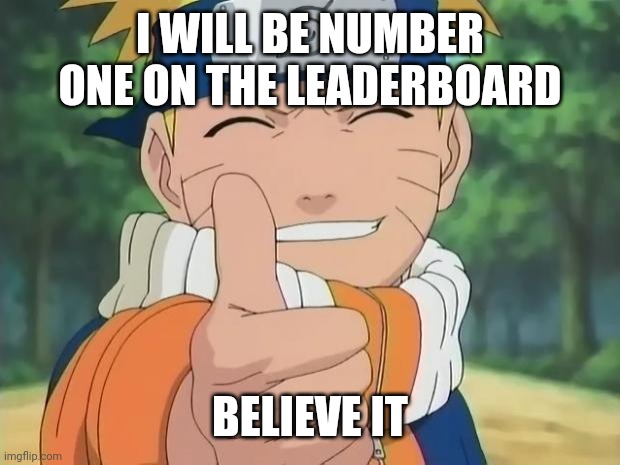 naruto thumbs up | I WILL BE NUMBER ONE ON THE LEADERBOARD; BELIEVE IT | image tagged in naruto thumbs up | made w/ Imgflip meme maker