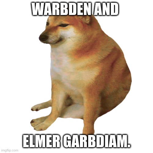 cheems | WARBDEN AND ELMER GARBDIAM. | image tagged in cheems | made w/ Imgflip meme maker