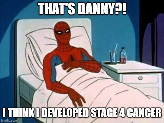 Spiderman Cancer | THAT'S DANNY?! I THINK I DEVELOPED STAGE 4 CANCER | image tagged in spiderman cancer | made w/ Imgflip meme maker