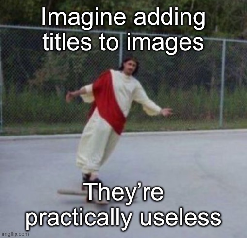 Kill yourself | Imagine adding titles to images; They’re practically useless | image tagged in jesus skateboard | made w/ Imgflip meme maker