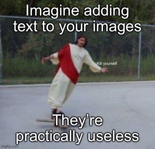 Jesus skateboard | Imagine adding text to your images; Kill yourself; They’re practically useless | image tagged in jesus skateboard | made w/ Imgflip meme maker